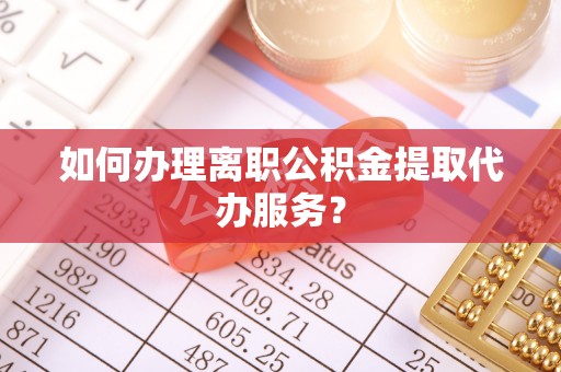 三星如何办理离职公积金提取代办服务？