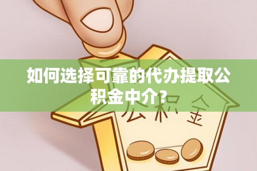 三星如何选择可靠的代办提取公积金中介？