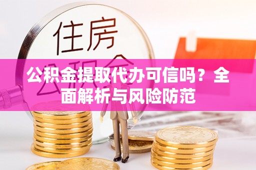 三星公积金提取代办可信吗？全面解析与风险防范