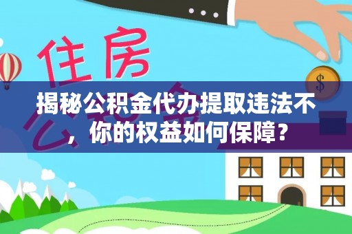 三星揭秘公积金代办提取违法不，你的权益如何保障？
