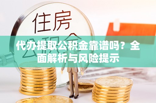 三星代办提取公积金靠谱吗？全面解析与风险提示